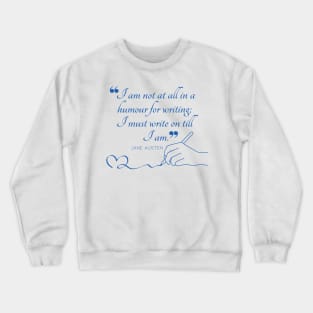 Jane Austen quote in blue - I am not at all in a humour for writing; I must write on till I am. Crewneck Sweatshirt
